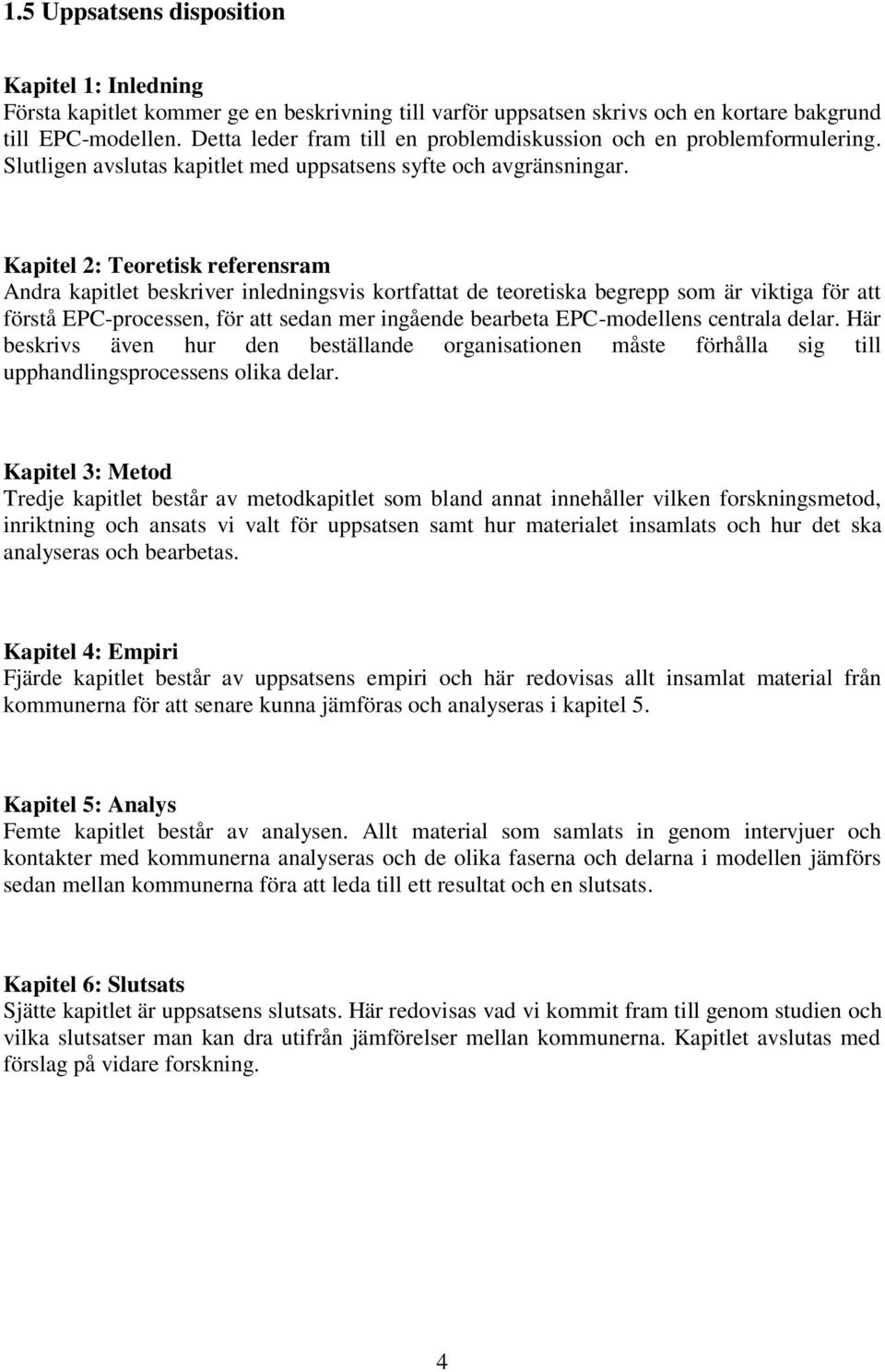 Kapitel 2: Teoretisk referensram Andra kapitlet beskriver inledningsvis kortfattat de teoretiska begrepp som är viktiga för att förstå EPC-processen, för att sedan mer ingående bearbeta EPC-modellens