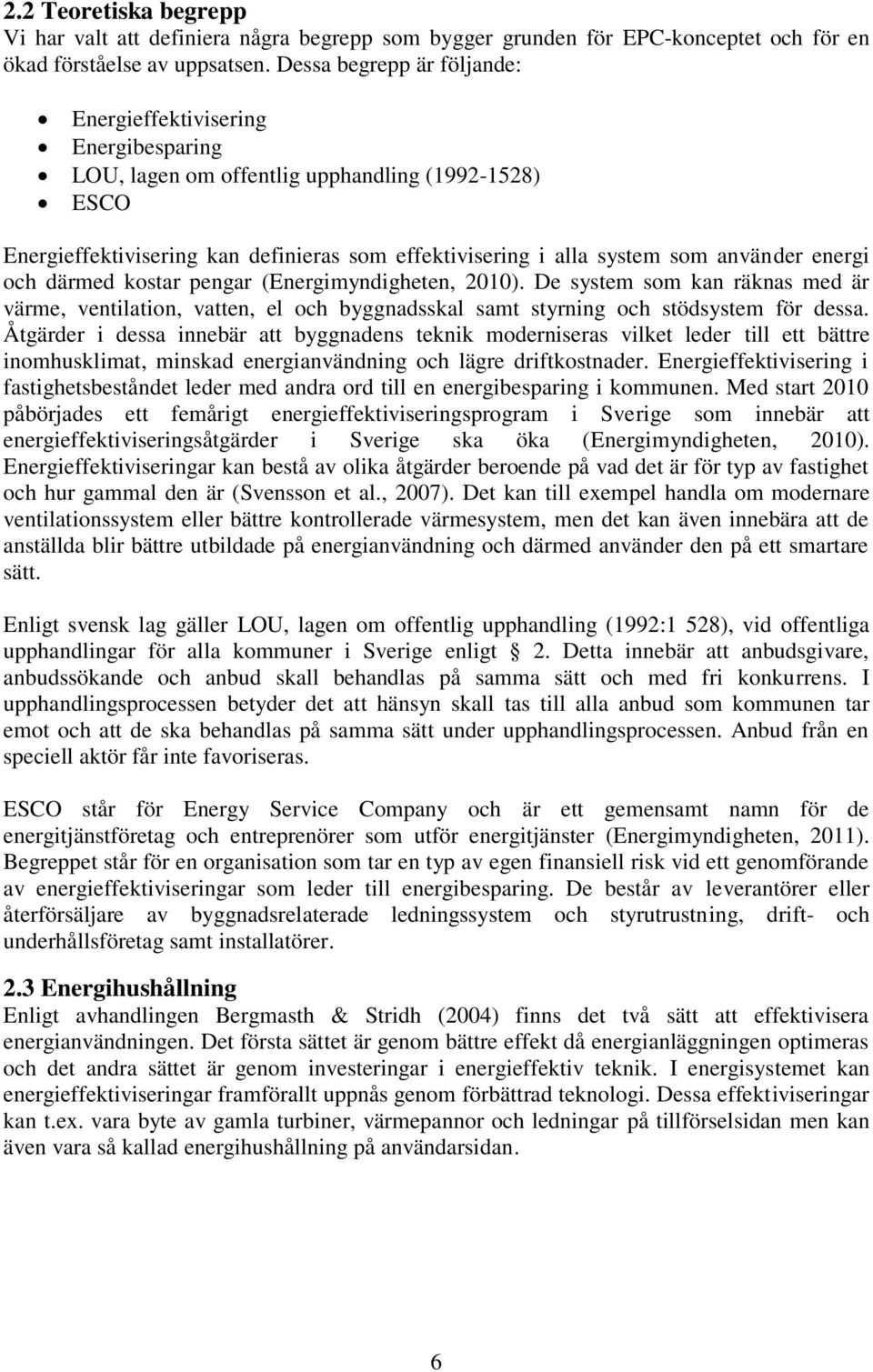 använder energi och därmed kostar pengar (Energimyndigheten, 2010). De system som kan räknas med är värme, ventilation, vatten, el och byggnadsskal samt styrning och stödsystem för dessa.