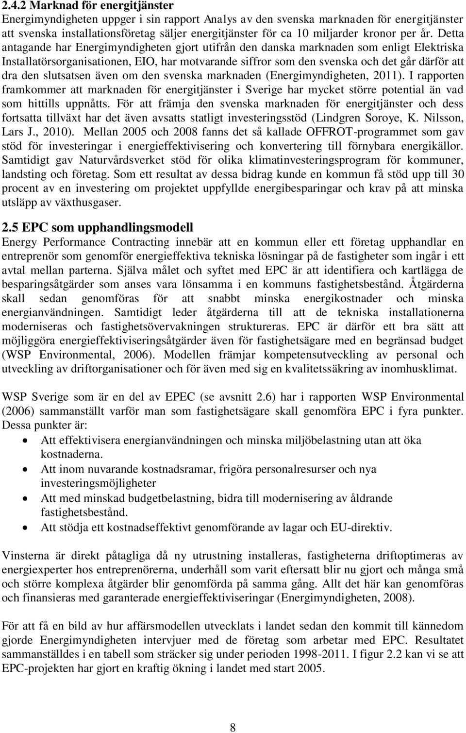 Detta antagande har Energimyndigheten gjort utifrån den danska marknaden som enligt Elektriska Installatörsorganisationen, EIO, har motvarande siffror som den svenska och det går därför att dra den