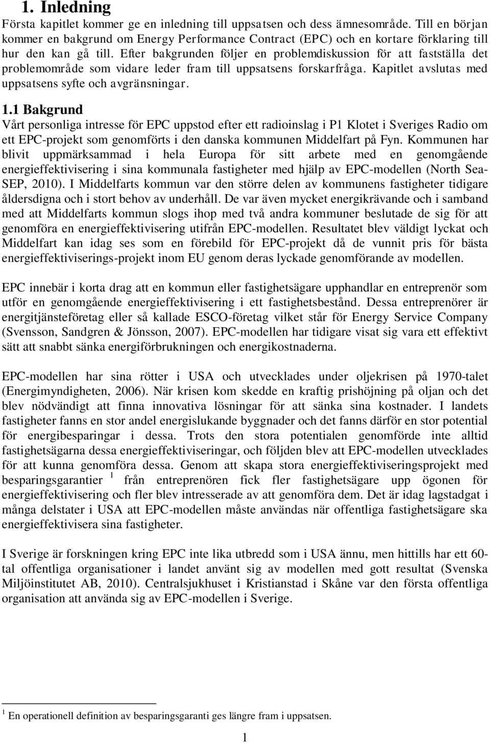 Efter bakgrunden följer en problemdiskussion för att fastställa det problemområde som vidare leder fram till uppsatsens forskarfråga. Kapitlet avslutas med uppsatsens syfte och avgränsningar. 1.