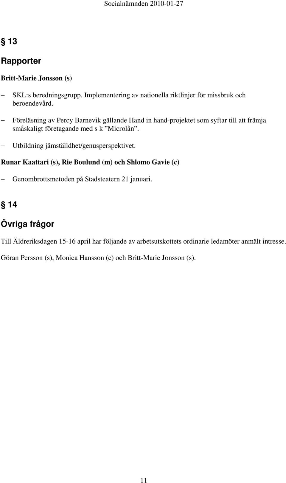 Utbildning jämställdhet/genusperspektivet. Runar Kaattari (s), Rie Boulund (m) och Shlomo Gavie (c) Genombrottsmetoden på Stadsteatern 21 januari.
