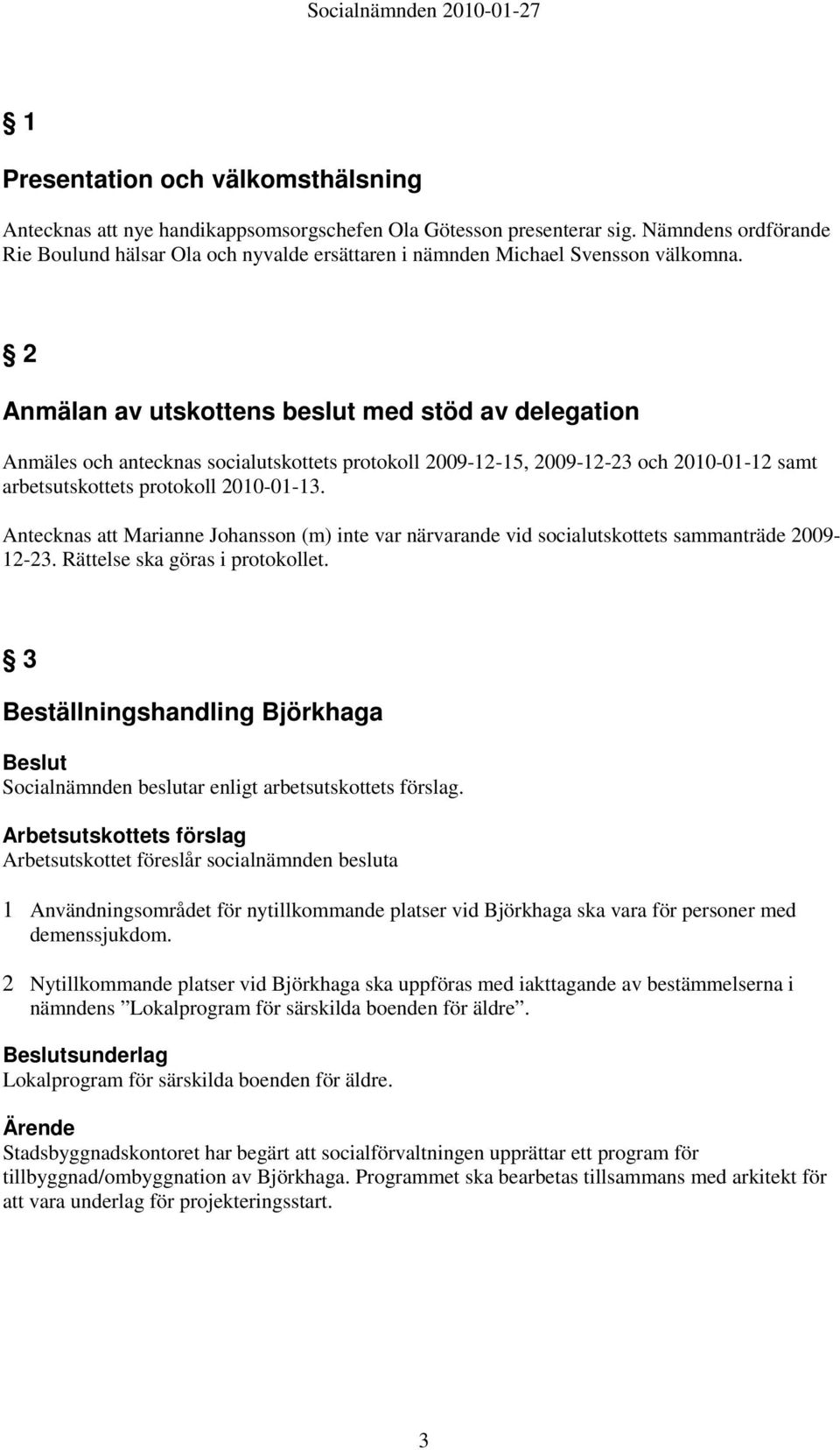 2 Anmälan av utskottens beslut med stöd av delegation Anmäles och antecknas socialutskottets protokoll 2009-12-15, 2009-12-23 och 2010-01-12 samt arbetsutskottets protokoll 2010-01-13.