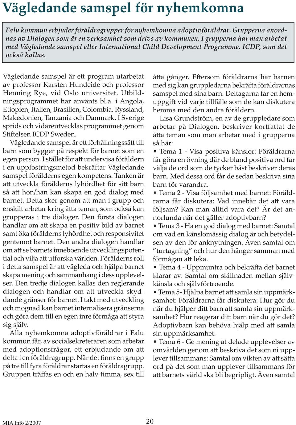 Vägledande samspel är e program utarbetat av professor Karsten Hundeide och professor Henning Rye, vid Oslo universitet. Utbildningsprogrammet har använts bl.a. i Angola, Etiopien, Italien, Brasilien, Colombia, Ryssland, Makedonien, Tanzania och Danmark.