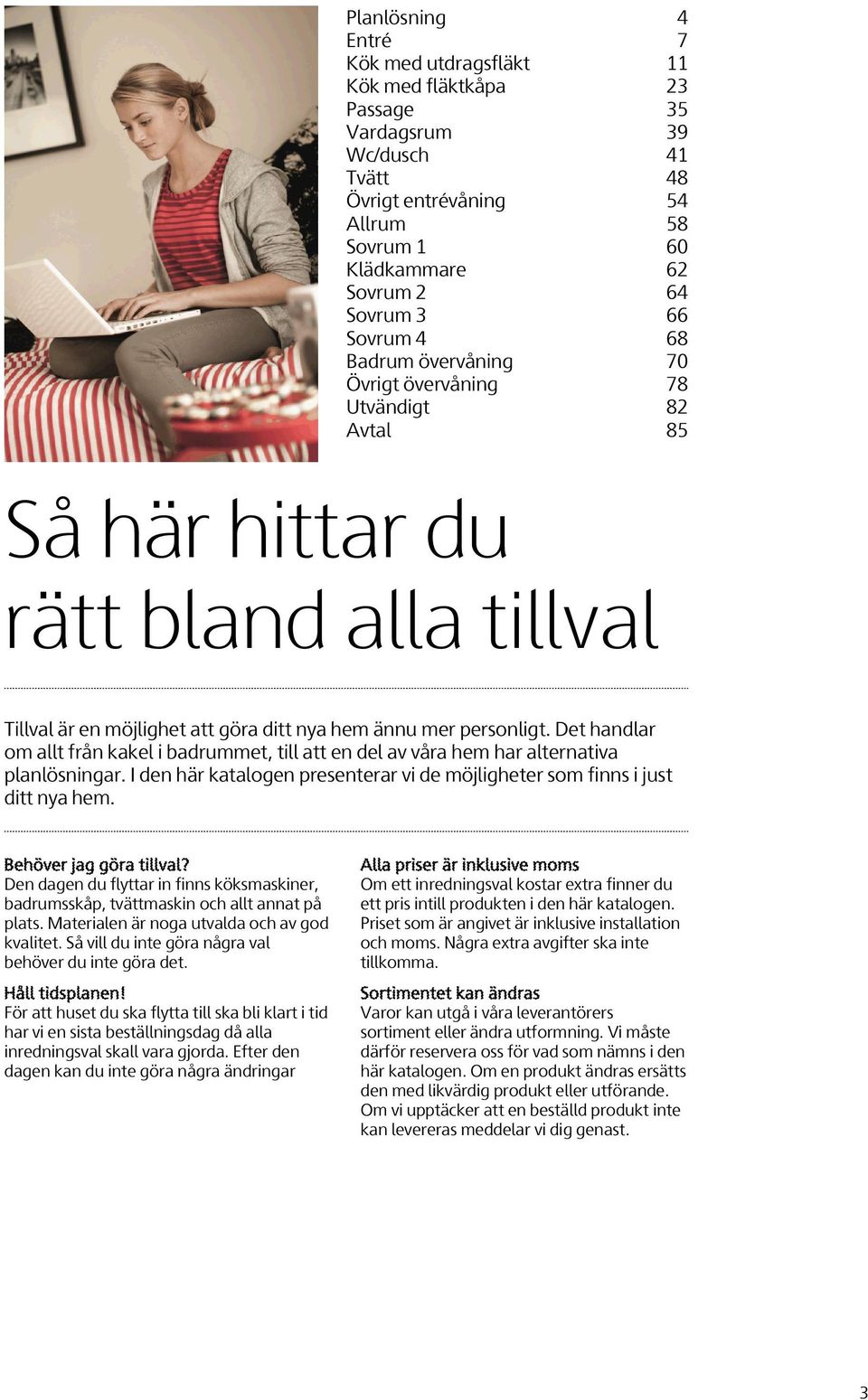 Det handlar om allt från kakel i badrummet, till att en del av våra hem har alternativa planlösningar. I den här katalogen presenterar vi de möjligheter som finns i just ditt nya hem.