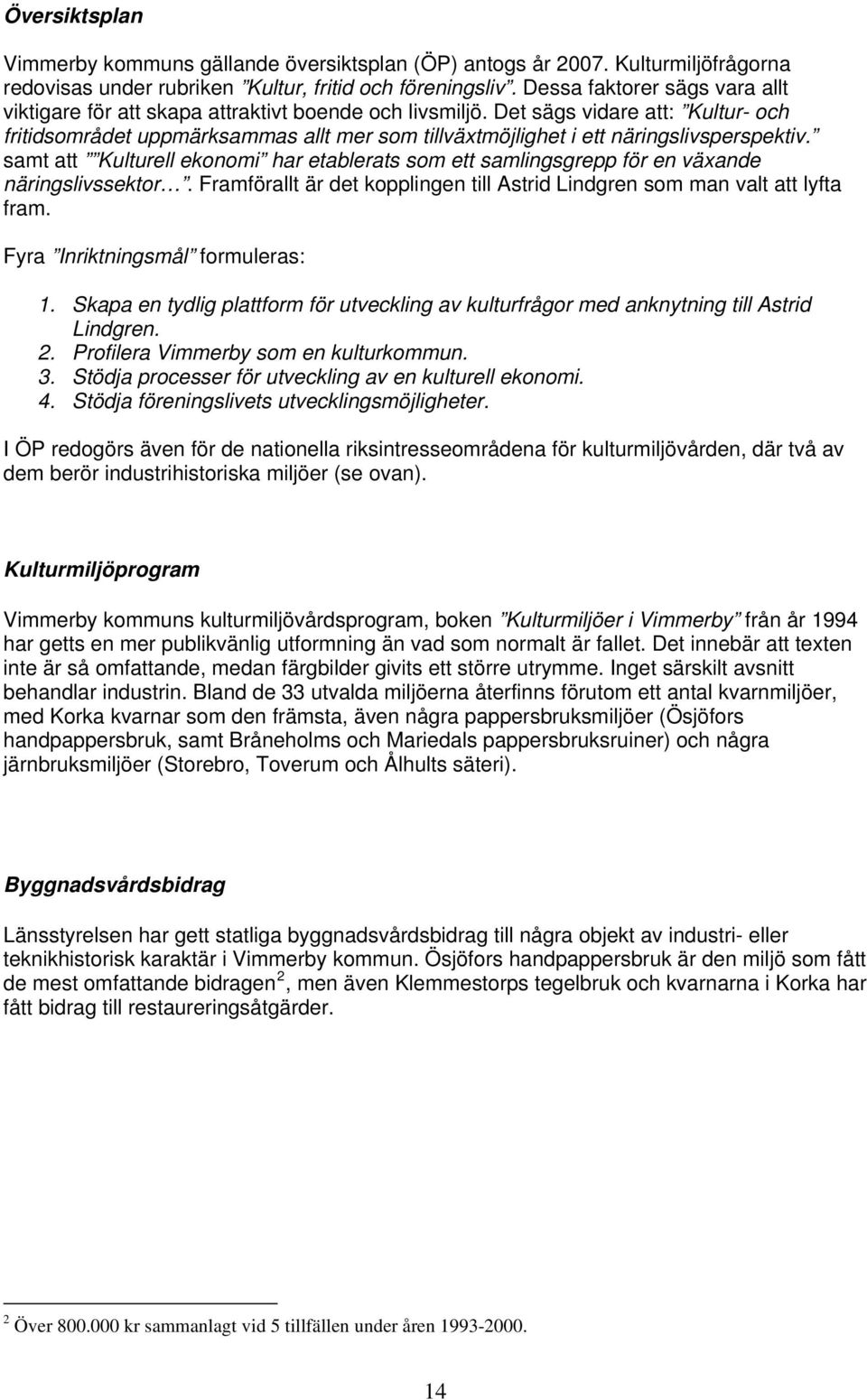 Det sägs vidare att: Kultur- och fritidsområdet uppmärksammas allt mer som tillväxtmöjlighet i ett näringslivsperspektiv.