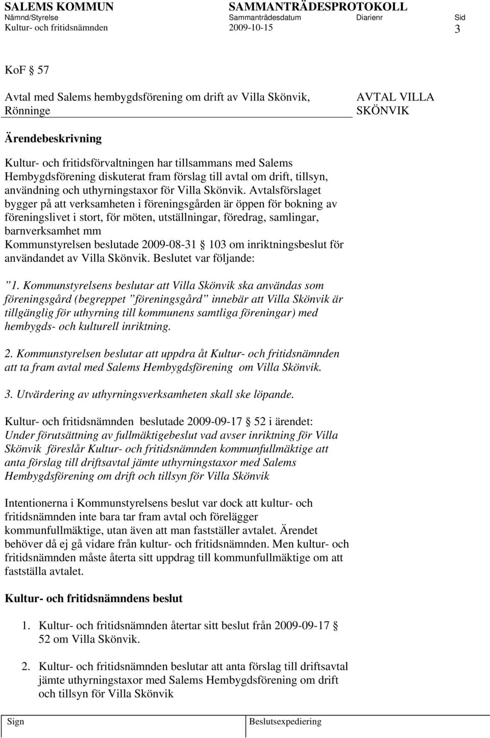Avtalsförslaget bygger på att verksamheten i föreningsgården är öppen för bokning av föreningslivet i stort, för möten, utställningar, föredrag, samlingar, barnverksamhet mm Kommunstyrelsen beslutade