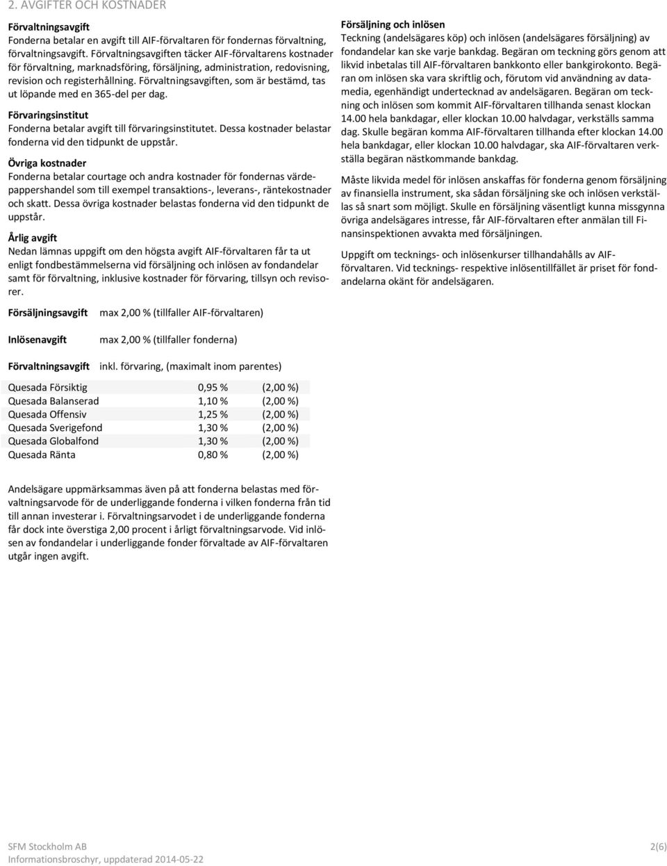 Förvaltningsavgiften, som är bestämd, tas ut löpande med en 365-del per dag. Förvaringsinstitut Fonderna betalar avgift till förvaringsinstitutet.