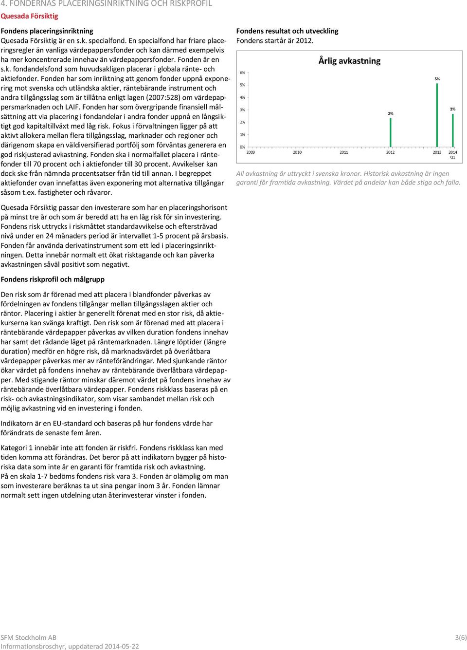 Fonden har som inriktning att genom fonder uppnå exponering mot svenska och utländska aktier, räntebärande instrument och andra tillgångsslag som är tillåtna enligt lagen (2007:528) om