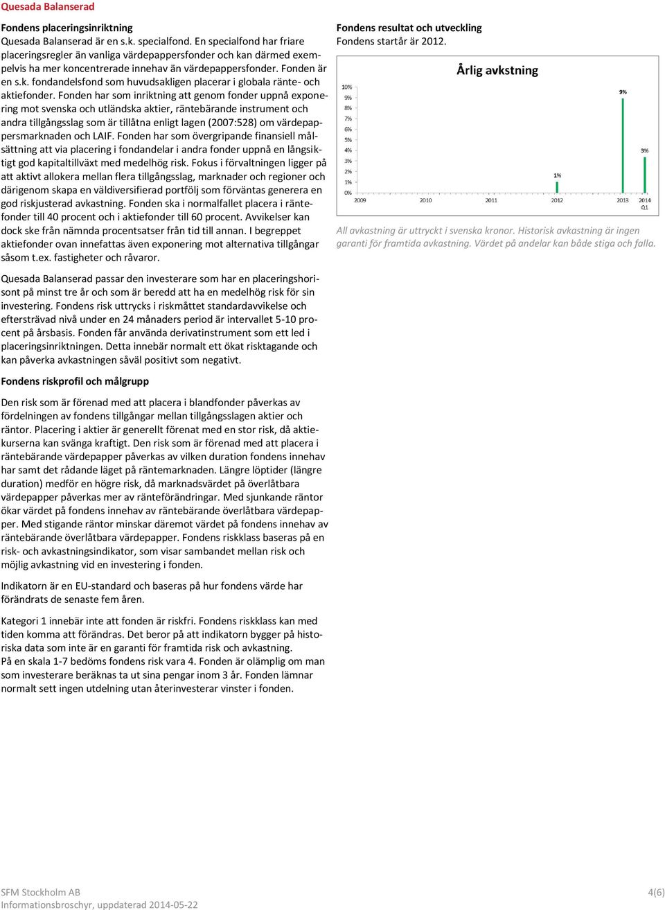 Fonden har som inriktning att genom fonder uppnå exponering mot svenska och utländska aktier, räntebärande instrument och andra tillgångsslag som är tillåtna enligt lagen (2007:528) om