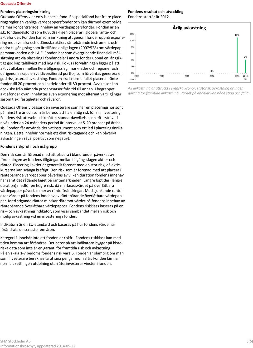 Fonden har som inriktning att genom fonder uppnå exponering mot svenska och utländska aktier, räntebärande instrument och andra tillgångsslag som är tillåtna enligt lagen (2007:528) om
