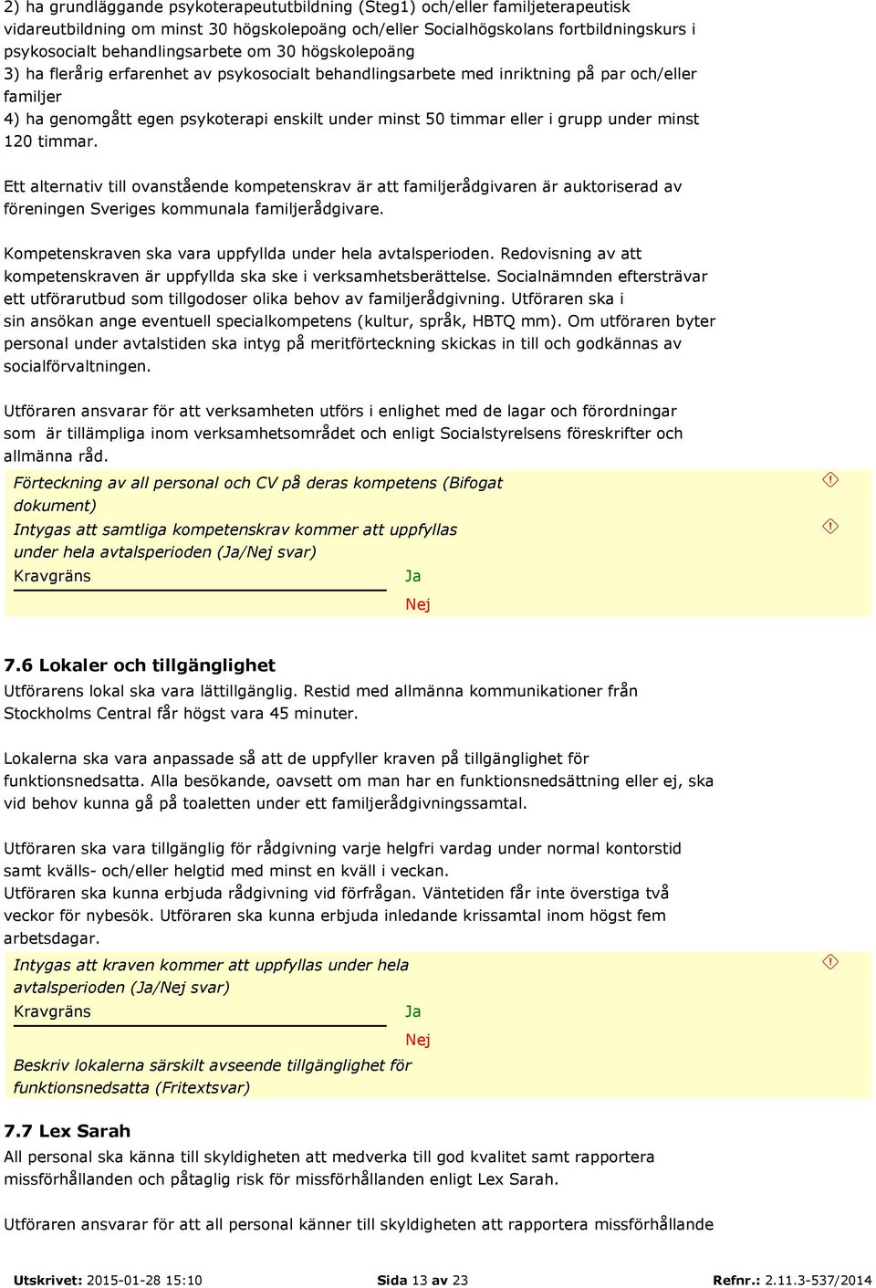timmar eller i grupp under minst 120 timmar. Ett alternativ till ovanstående kompetenskrav är att familjerådgivaren är auktoriserad av föreningen Sveriges kommunala familjerådgivare.