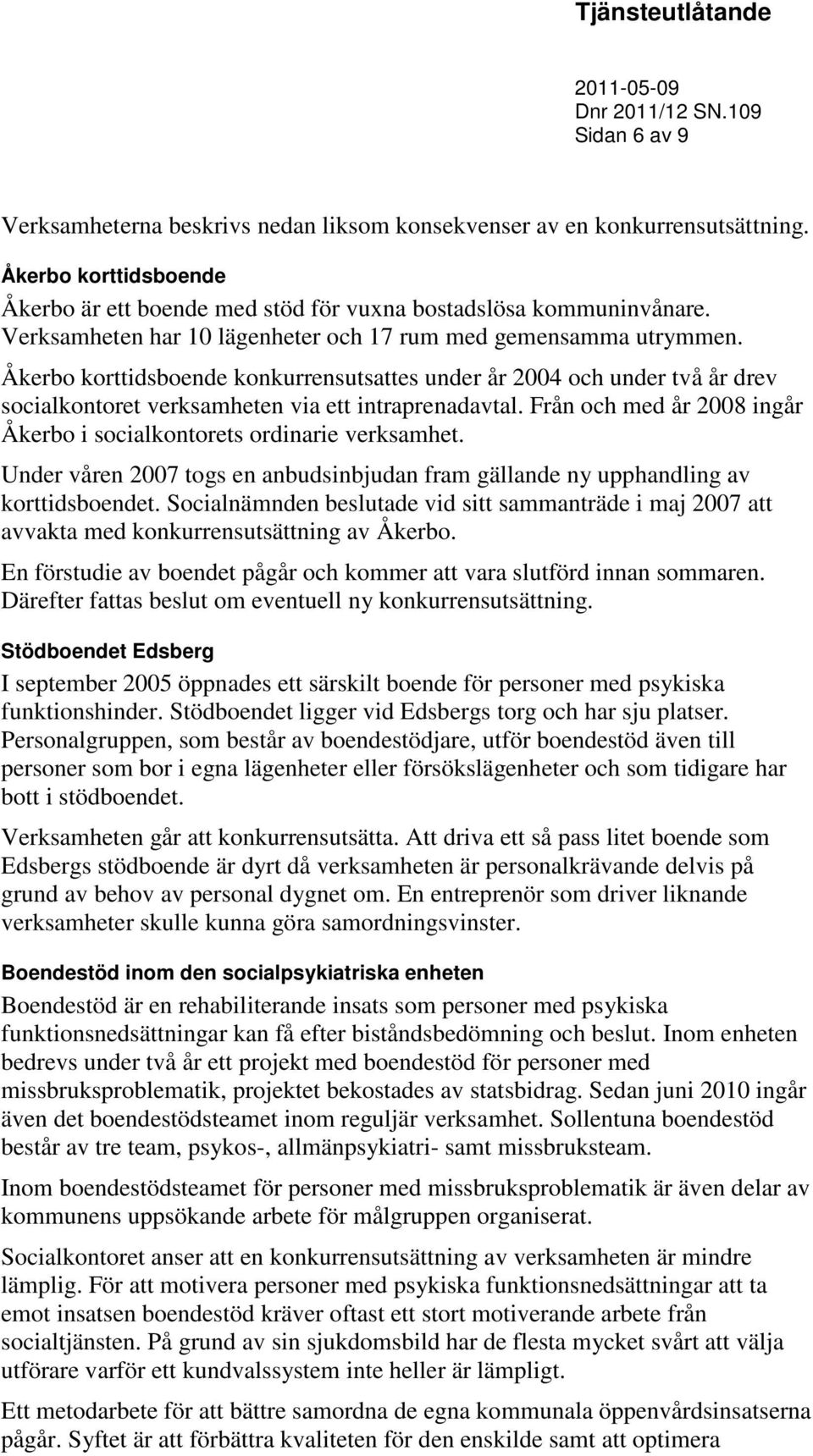 Från och med år 2008 ingår Åkerbo i socialkontorets ordinarie verksamhet. Under våren 2007 togs en anbudsinbjudan fram gällande ny upphandling av korttidsboendet.
