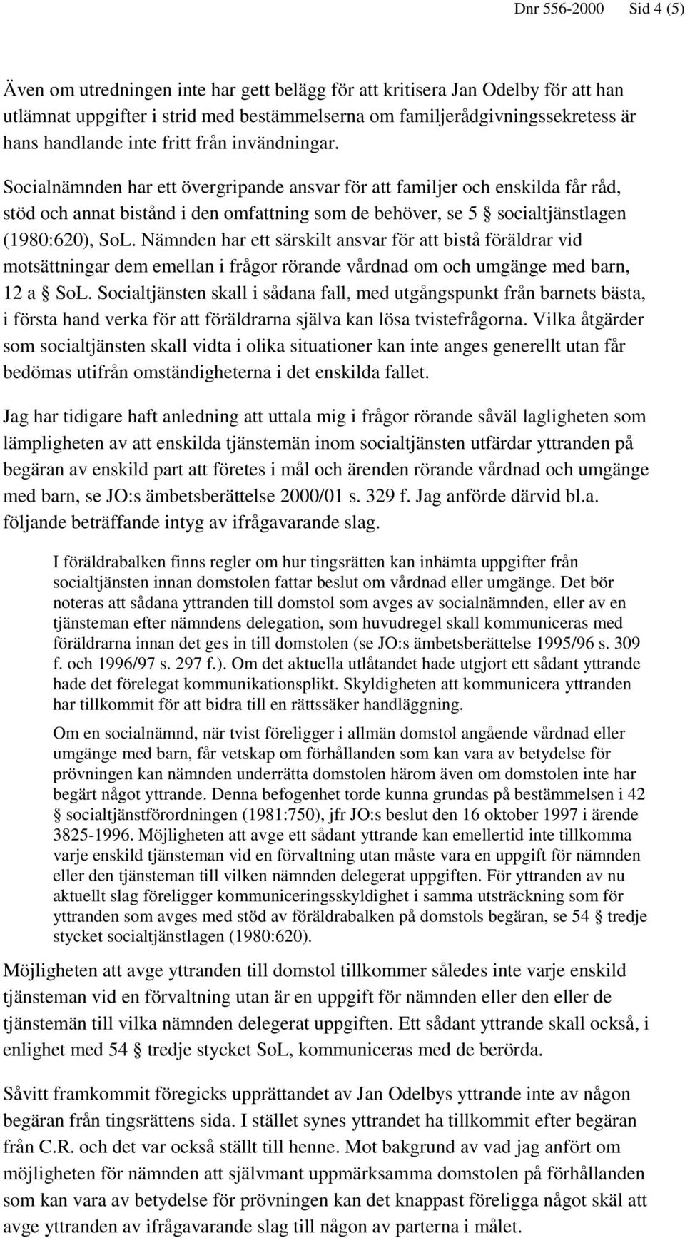 Socialnämnden har ett övergripande ansvar för att familjer och enskilda får råd, stöd och annat bistånd i den omfattning som de behöver, se 5 socialtjänstlagen (1980:620), SoL.