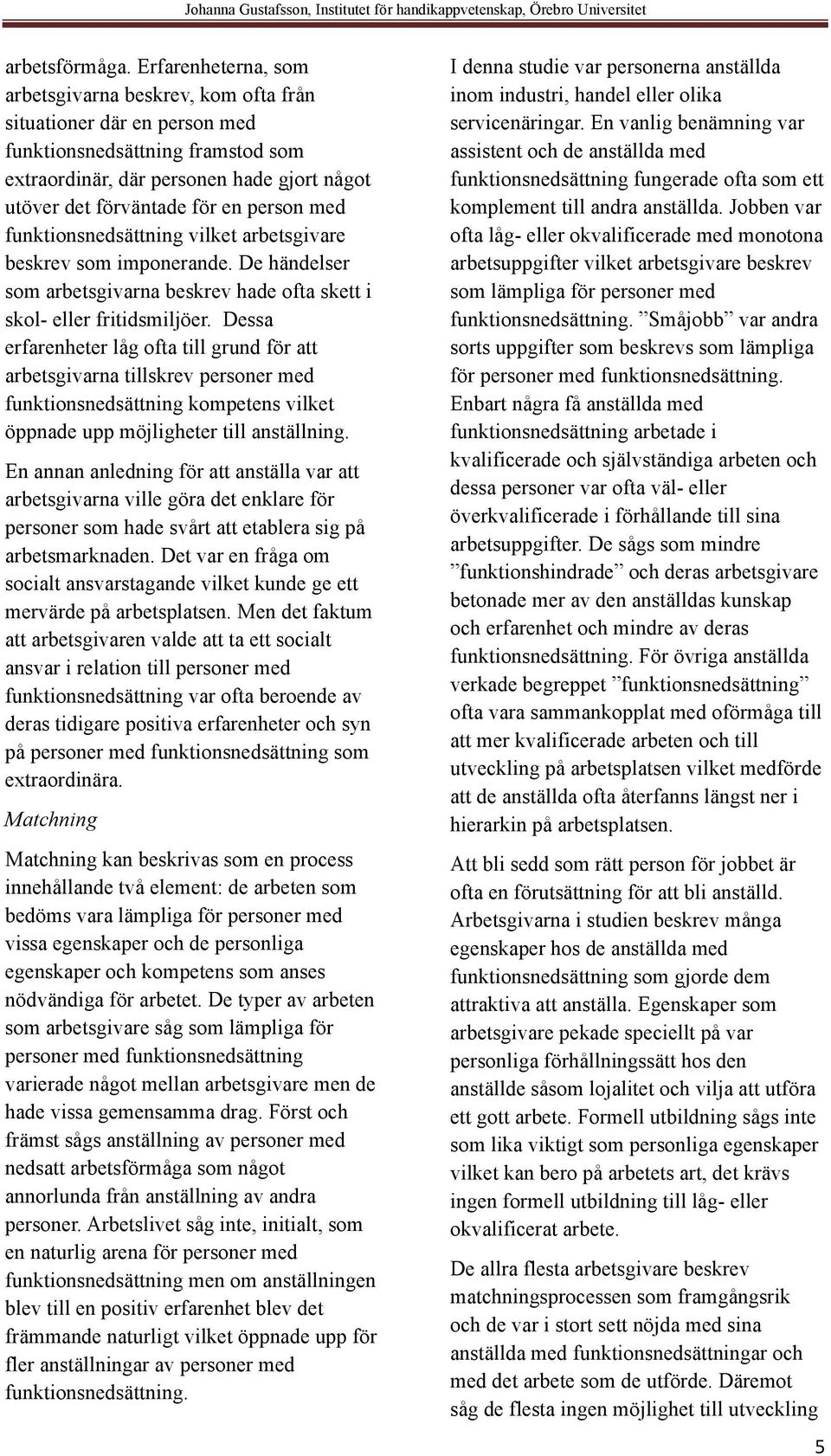 person med funktionsnedsättning vilket arbetsgivare beskrev som imponerande. De händelser som arbetsgivarna beskrev hade ofta skett i skol- eller fritidsmiljöer.