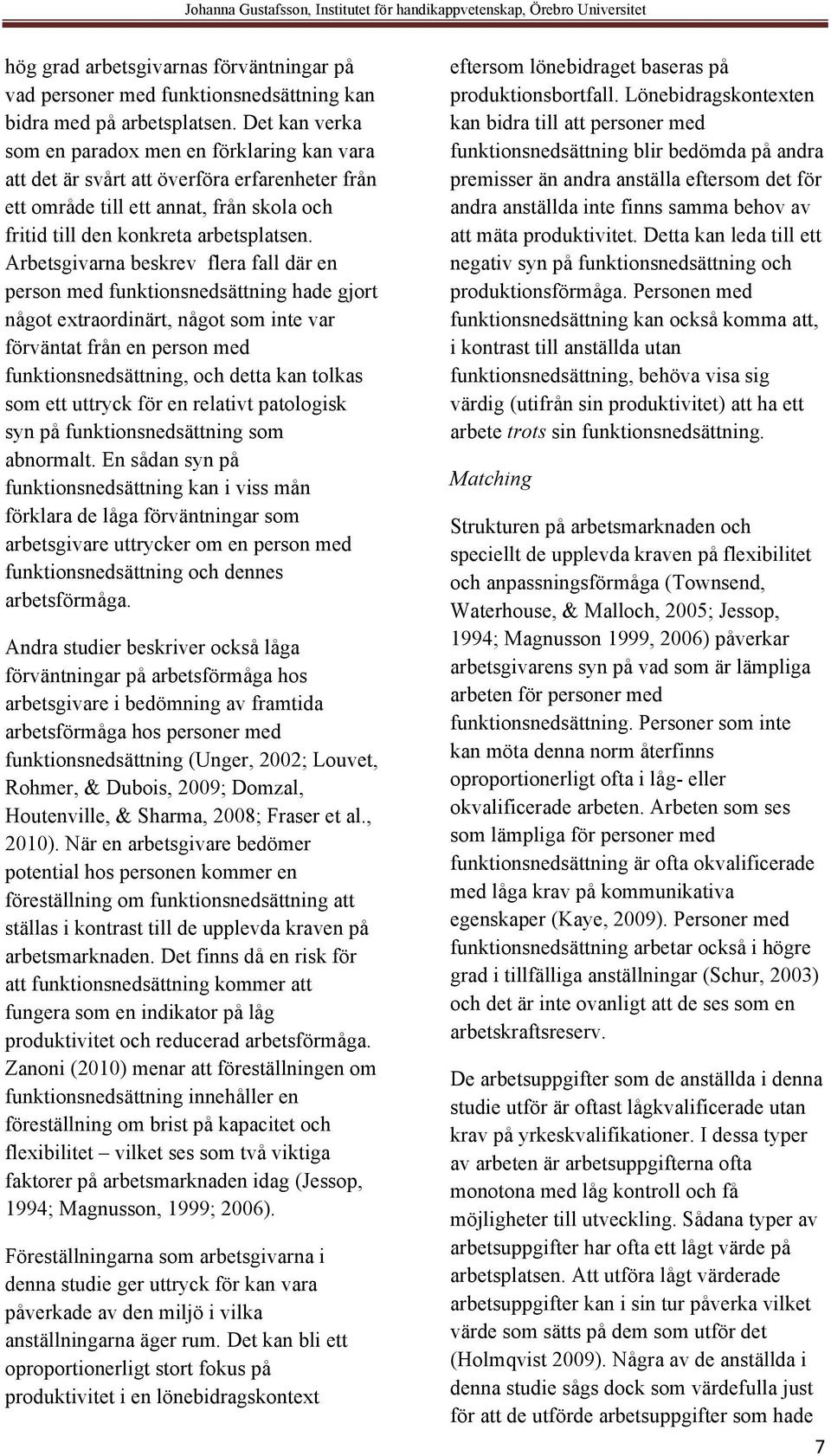 Arbetsgivarna beskrev flera fall där en person med funktionsnedsättning hade gjort något extraordinärt, något som inte var förväntat från en person med funktionsnedsättning, och detta kan tolkas som