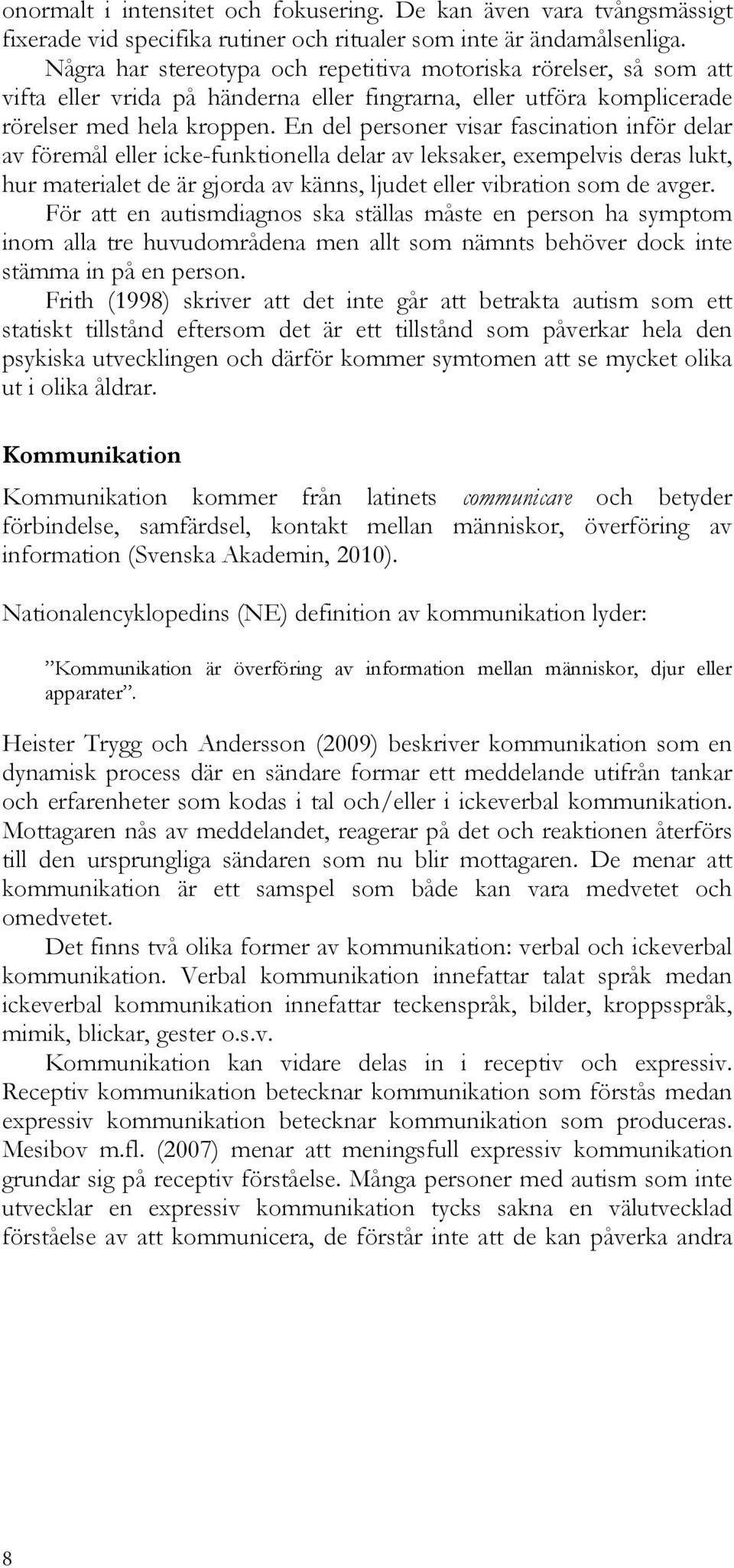 En del personer visar fascination inför delar av föremål eller icke-funktionella delar av leksaker, exempelvis deras lukt, hur materialet de är gjorda av känns, ljudet eller vibration som de avger.