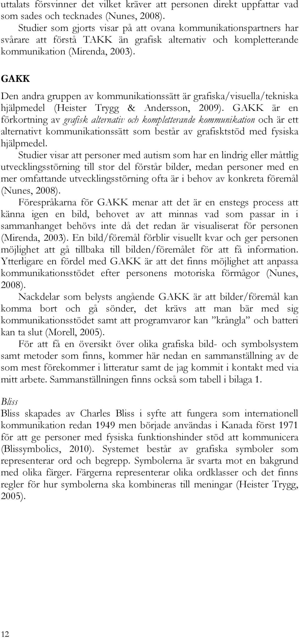 GAKK Den andra gruppen av kommunikationssätt är grafiska/visuella/tekniska hjälpmedel (Heister Trygg & Andersson, 2009).