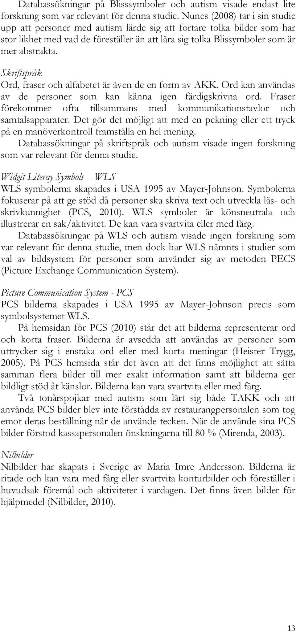Skriftspråk Ord, fraser och alfabetet är även de en form av AKK. Ord kan användas av de personer som kan känna igen färdigskrivna ord.