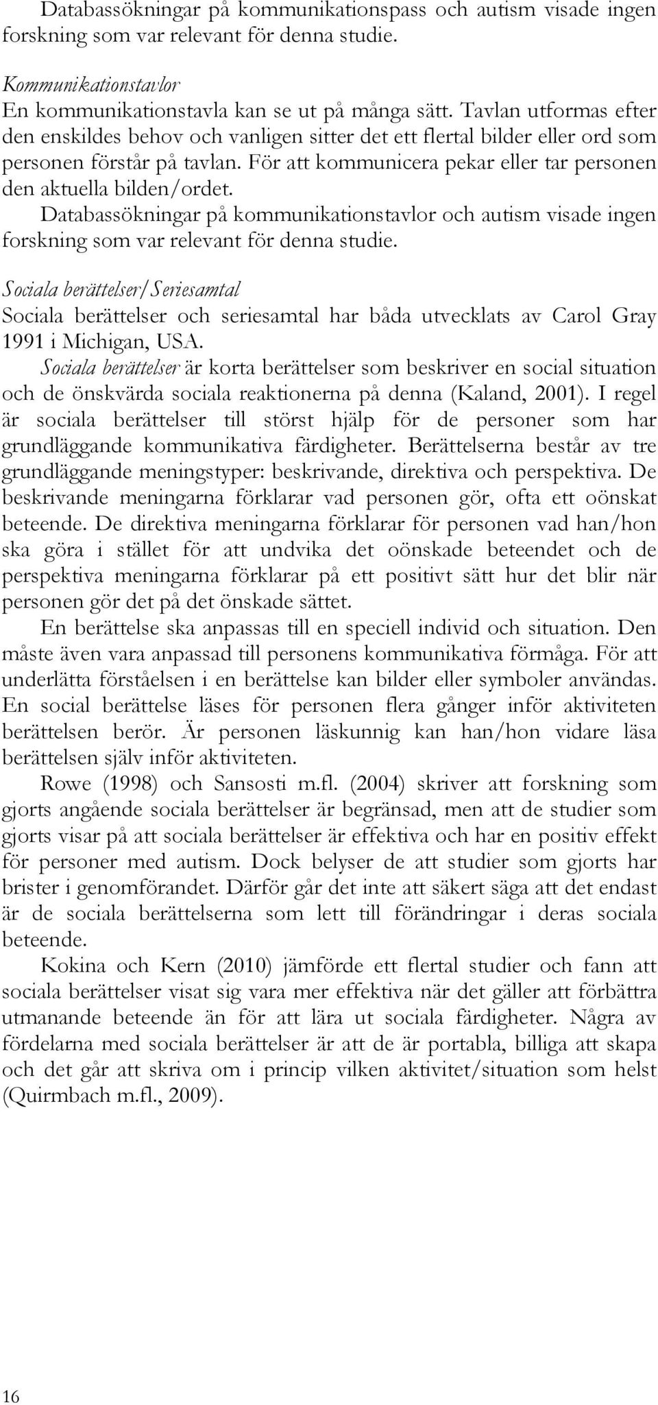 Databassökningar på kommunikationstavlor och autism visade ingen forskning som var relevant för denna studie.