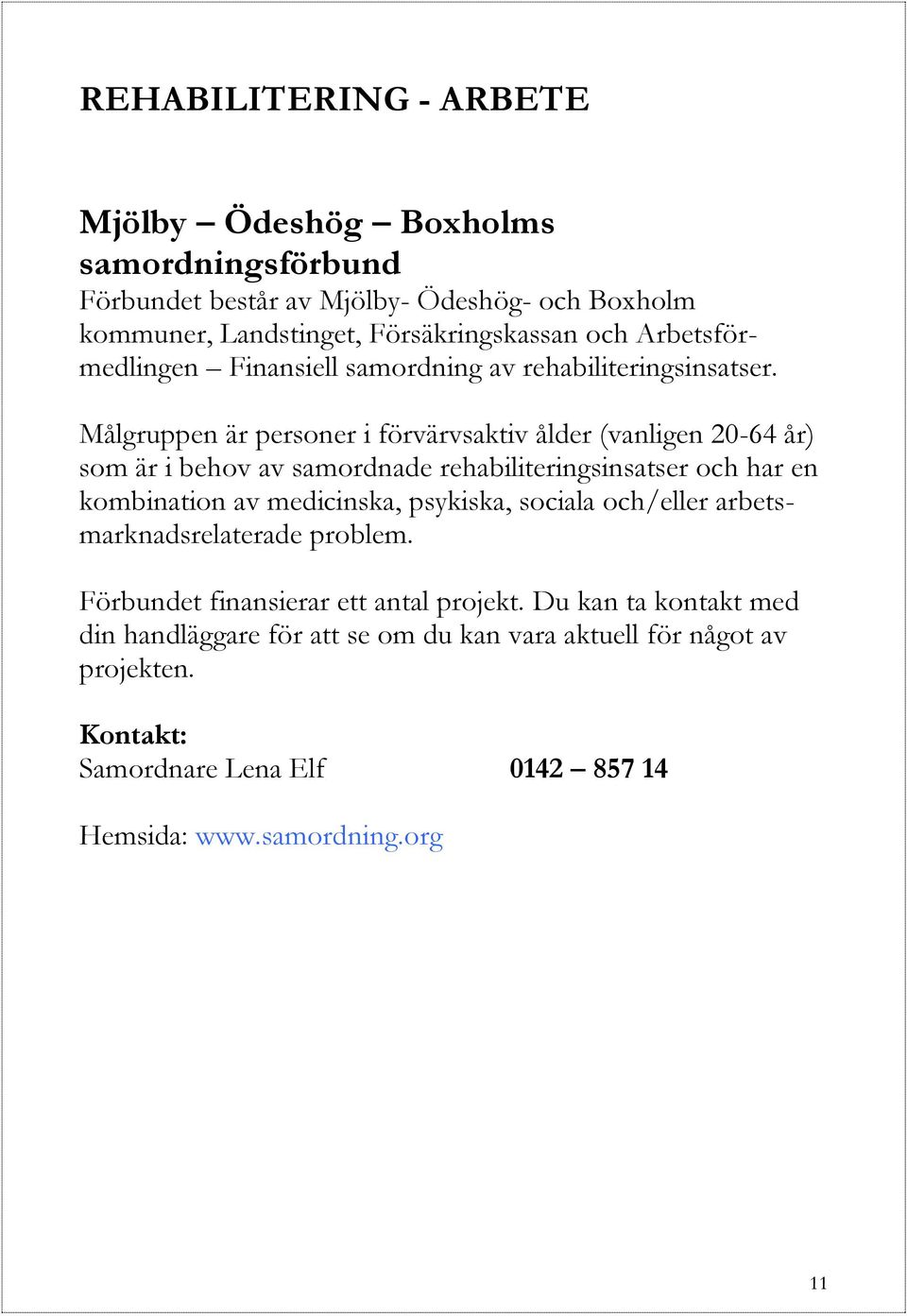 Målgruppen är personer i förvärvsaktiv ålder (vanligen 20-64 år) som är i behov av samordnade rehabiliteringsinsatser och har en kombination av medicinska,