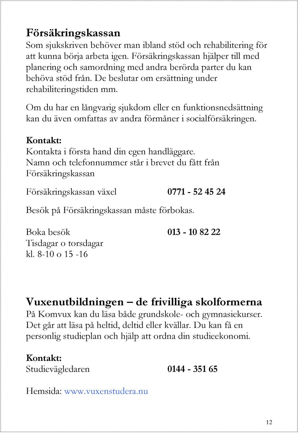 Om du har en långvarig sjukdom eller en funktionsnedsättning kan du även omfattas av andra förmåner i socialförsäkringen. Kontakta i första hand din egen handläggare.