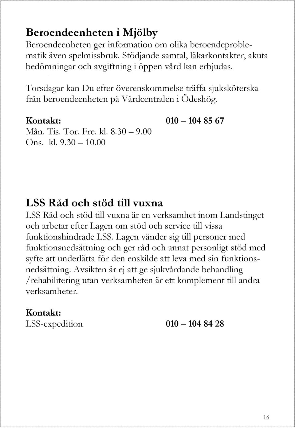 00 LSS Råd och stöd till vuxna LSS Råd och stöd till vuxna är en verksamhet inom Landstinget och arbetar efter Lagen om stöd och service till vissa funktionshindrade LSS.