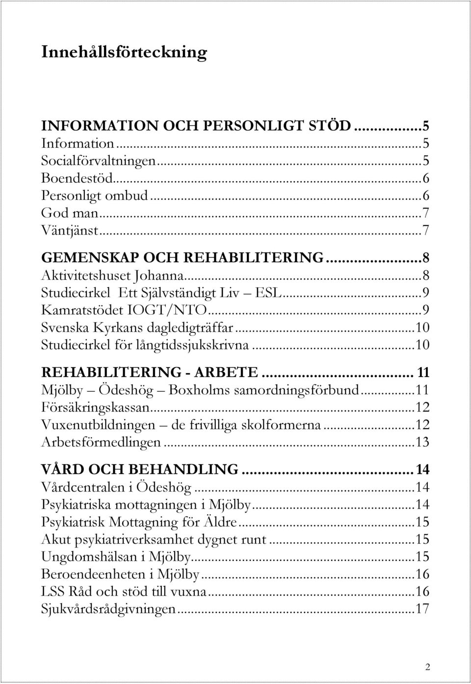 .. 10 REHABILITERING - ARBETE... 11 Mjölby Ödeshög Boxholms samordningsförbund... 11 Försäkringskassan... 12 Vuxenutbildningen de frivilliga skolformerna... 12 Arbetsförmedlingen.