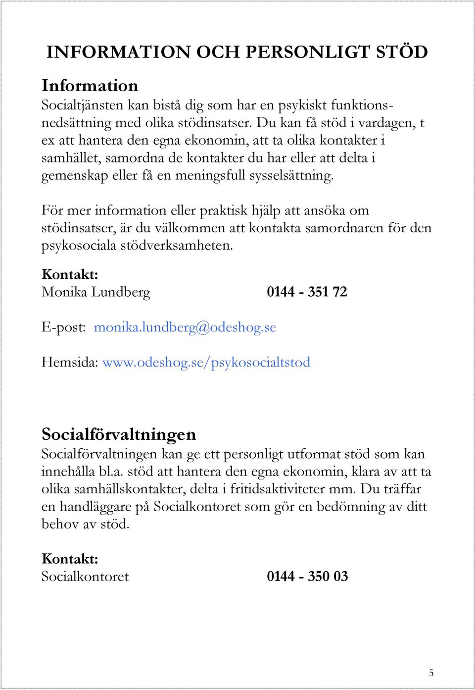 För mer information eller praktisk hjälp att ansöka om stödinsatser, är du välkommen att kontakta samordnaren för den psykosociala stödverksamheten. Monika Lundberg 0144-351 72 E-post: monika.