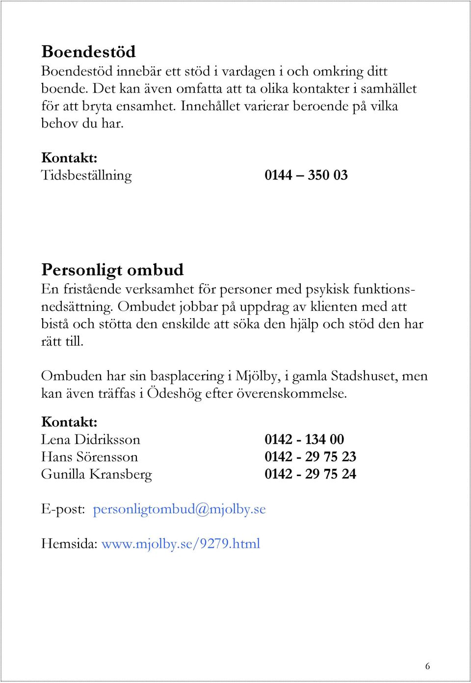 Ombudet jobbar på uppdrag av klienten med att bistå och stötta den enskilde att söka den hjälp och stöd den har rätt till.