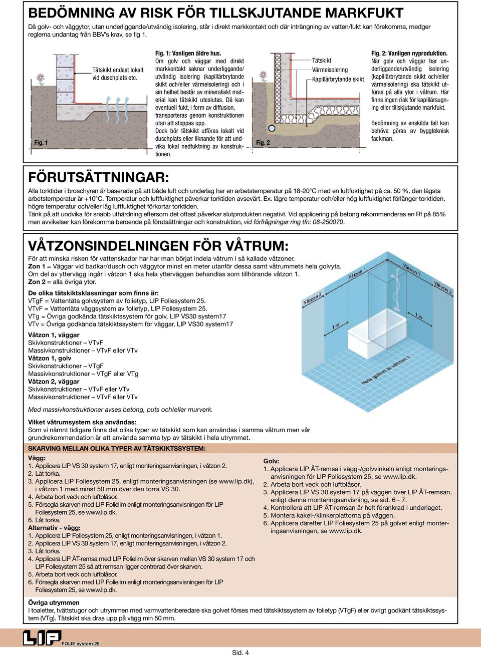 Om golv och väggar med direkt markkontakt saknar underliggande/ utvändig isolering (kapillärbrytande skikt och/eller värmeisolering) och i sin helhet består av mineraliskt material kan tätskikt