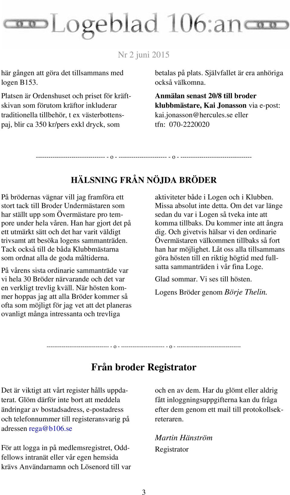 Självfallet är era anhöriga också välkomna. Anmälan senast 20/8 till broder klubbmästare, Kai Jonasson via e-post: kai.jonasson@hercules.