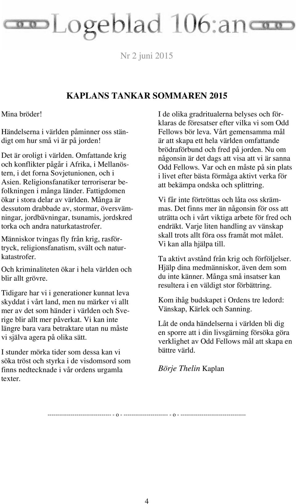 Fattigdomen ökar i stora delar av världen. Många är dessutom drabbade av, stormar, översvämningar, jordbävningar, tsunamis, jordskred torka och andra naturkatastrofer.