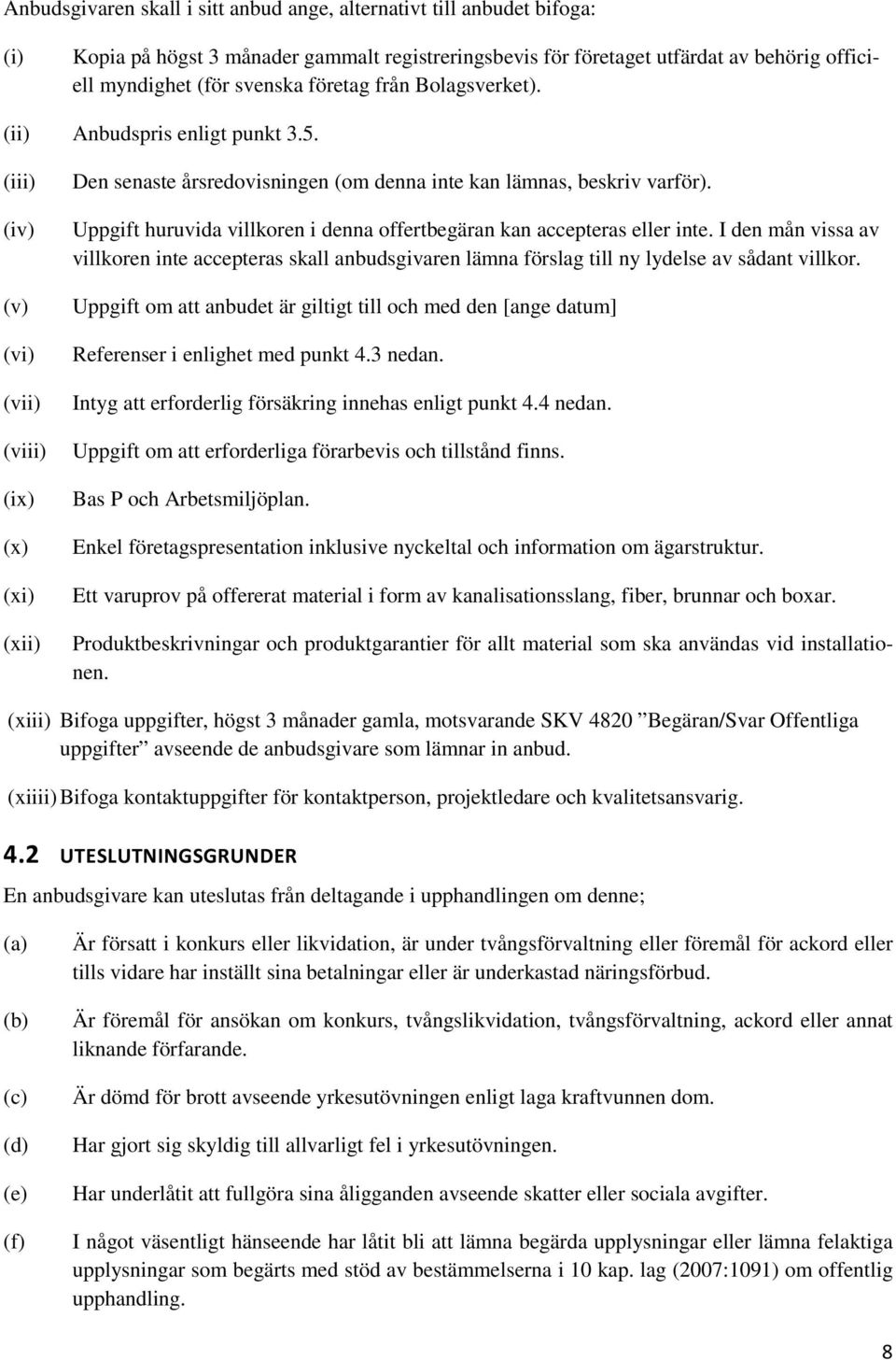 Uppgift huruvida villkoren i denna offertbegäran kan accepteras eller inte. I den mån vissa av villkoren inte accepteras skall anbudsgivaren lämna förslag till ny lydelse av sådant villkor.