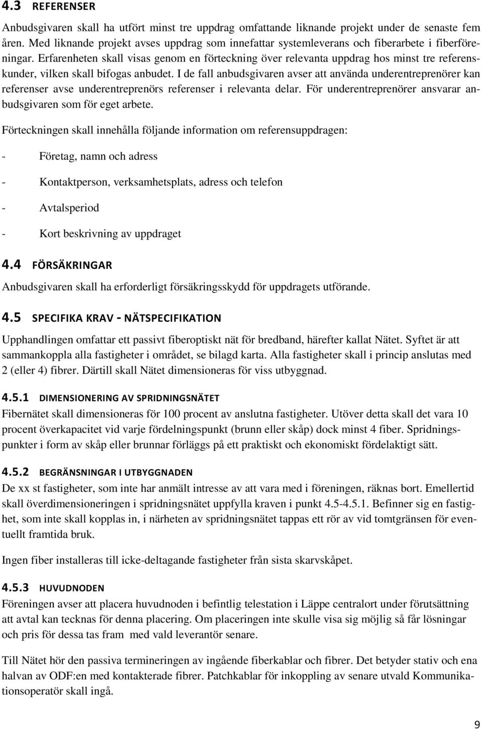 Erfarenheten skall visas genom en förteckning över relevanta uppdrag hos minst tre referenskunder, vilken skall bifogas anbudet.