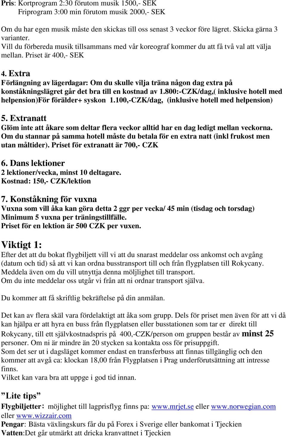 Extra Förlängning av lägerdagar: Om du skulle vilja träna någon dag extra på konståkningslägret går det bra till en kostnad av 1.800:-CZK/dag,( inklusive hotell med helpension)för förälder+ syskon 1.