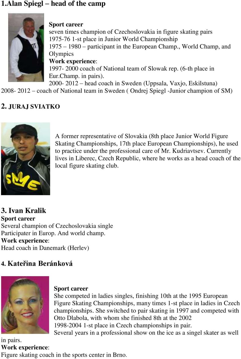 2000-2012 head coach in Sweden (Uppsala, Vaxjo, Eskilstuna) 2008-2012 coach of National team in Sweden ( Ondrej Spiegl -Junior champion of SM) 2.