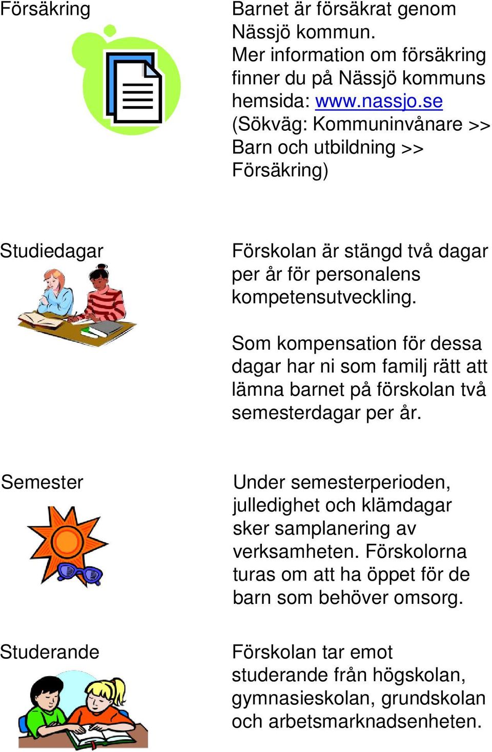 Som kompensation för dessa dagar har ni som familj rätt att lämna barnet på förskolan två semesterdagar per år.