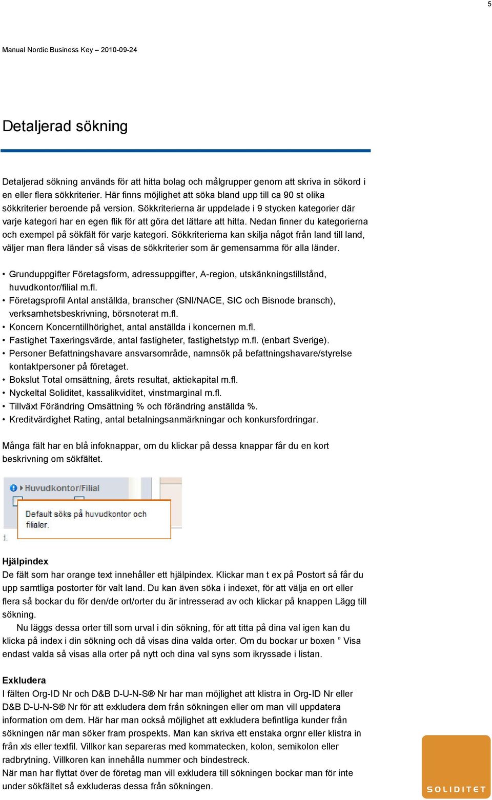 Sökkriterierna är uppdelade i 9 stycken kategorier där varje kategori har en egen flik för att göra det lättare att hitta. Nedan finner du kategorierna och exempel på sökfält för varje kategori.