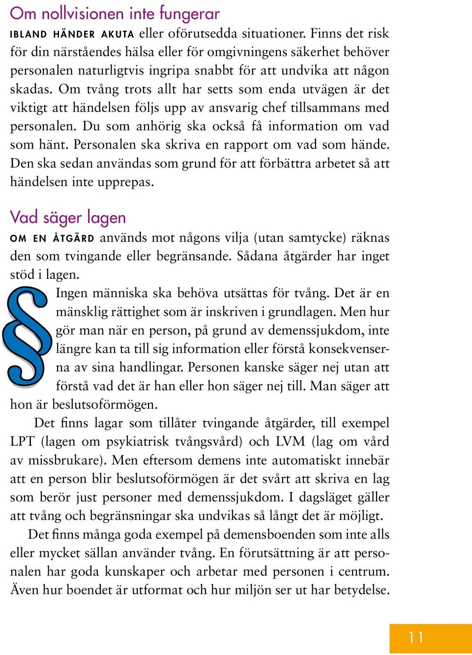 Om tvång trots allt har setts som enda utvägen är det viktigt att händelsen följs upp av ansvarig chef tillsammans med personalen. Du som anhörig ska också få information om vad som hänt.