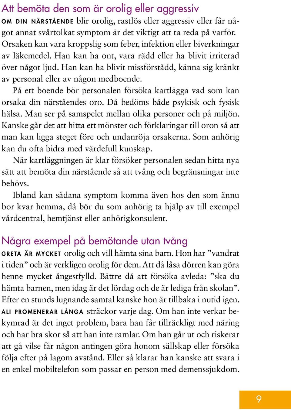 Han kan ha blivit missförstådd, känna sig kränkt av personal eller av någon medboende. På ett boende bör personalen försöka kartlägga vad som kan orsaka din närståendes oro.
