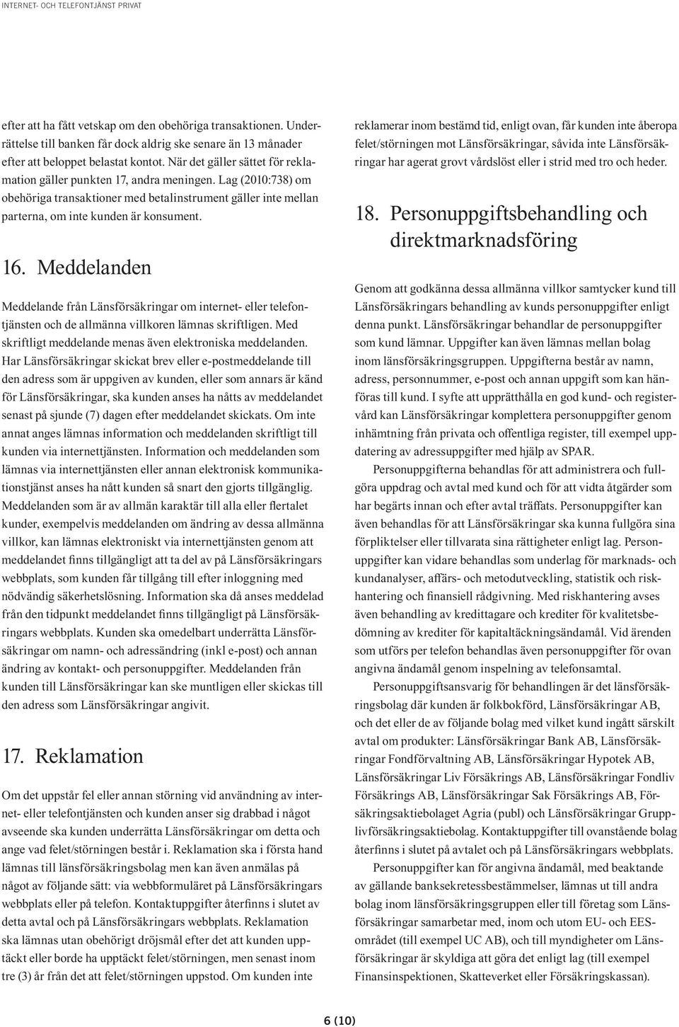 Meddelanden Meddelande från Länsförsäkringar om internet- eller telefontjänsten och de allmänna villkoren lämnas skriftligen. Med skriftligt meddelande menas även elektroniska meddelanden.