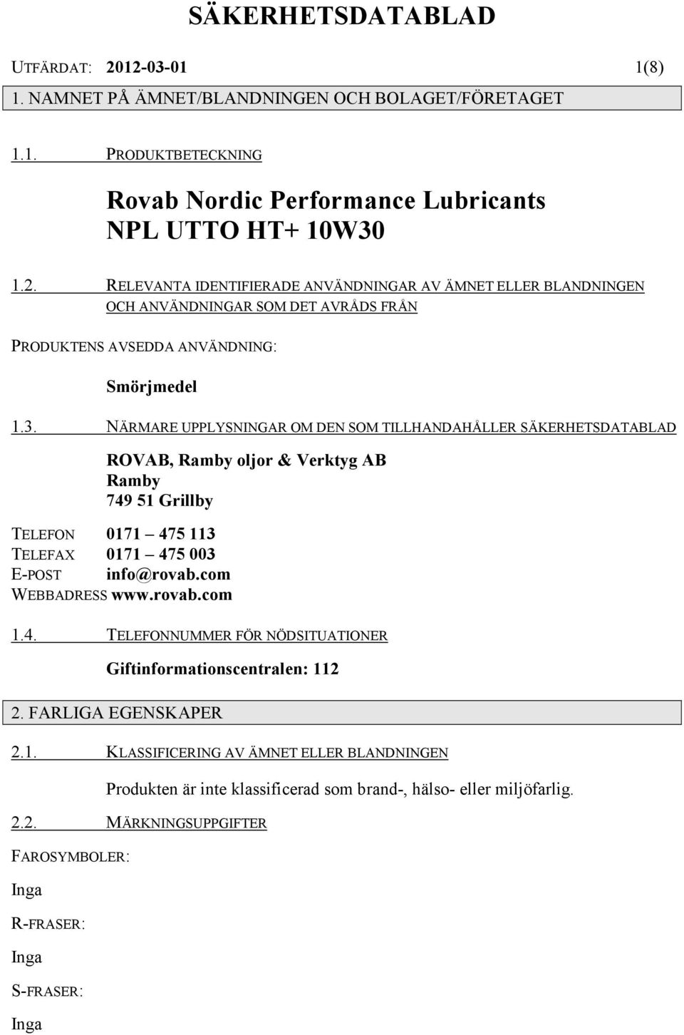 com WEBBADRESS www.rovab.com 1.4. TELEFONNUMMER FÖR NÖDSITUATIONER Giftinformationscentralen: 112 2. FARLIGA EGENSKAPER 2.1. KLASSIFICERING AV ÄMNET ELLER BLANDNINGEN Produkten är inte klassificerad som brand-, hälso- eller miljöfarlig.