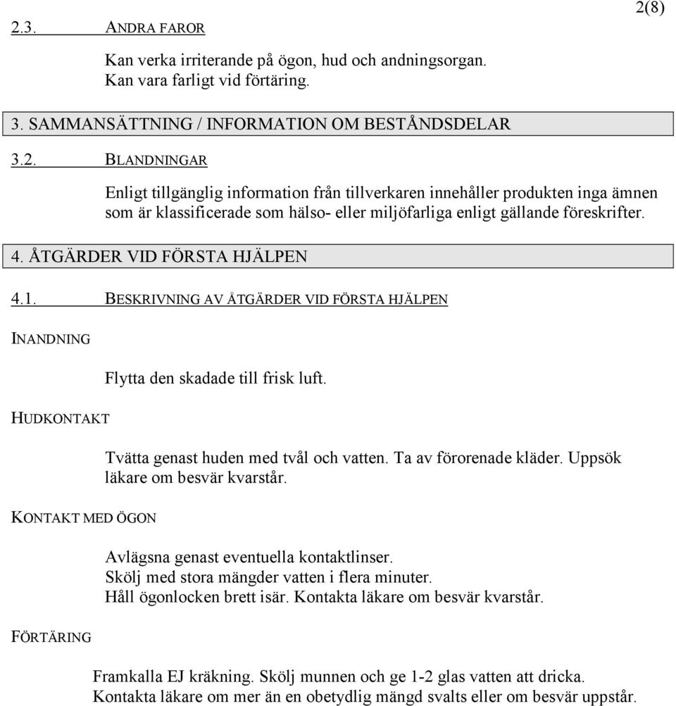 Ta av förorenade kläder. Uppsök läkare om besvär kvarstår. KONTAKT MED ÖGON Avlägsna genast eventuella kontaktlinser. Skölj med stora mängder vatten i flera minuter. Håll ögonlocken brett isär.