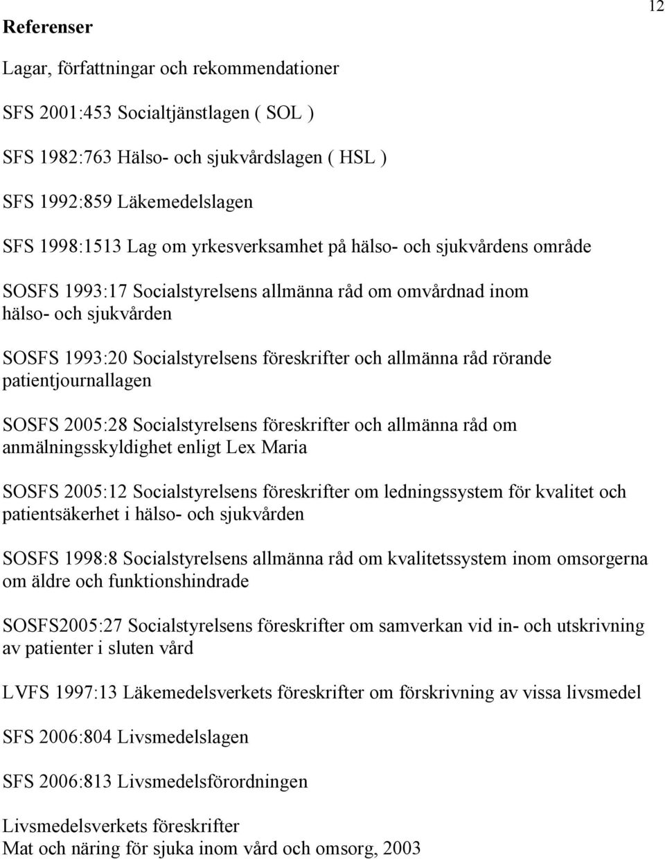 rörande patientjournallagen SOSFS 2005:28 Socialstyrelsens föreskrifter och allmänna råd om anmälningsskyldighet enligt Lex Maria SOSFS 2005:12 Socialstyrelsens föreskrifter om ledningssystem för