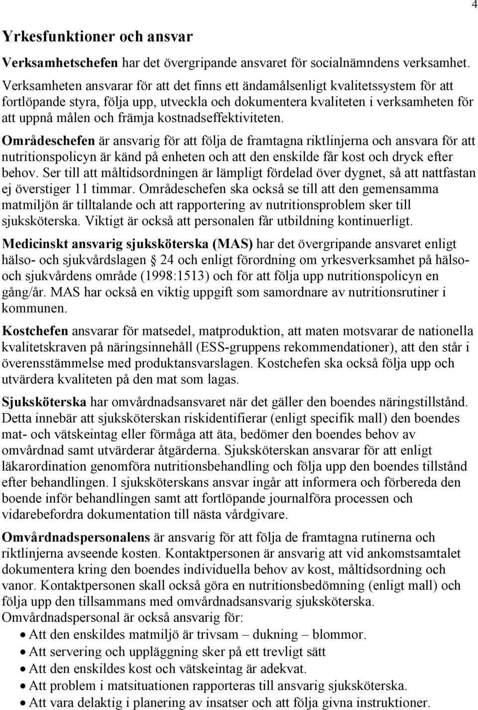 kostnadseffektiviteten. Områdeschefen är ansvarig för att följa de framtagna riktlinjerna och ansvara för att nutritionspolicyn är känd på enheten och att den enskilde får kost och dryck efter behov.