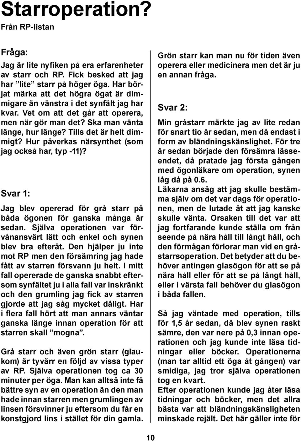 Hur påverkas närsynthet (som jag också har, typ -11)? Svar 1: Jag blev opererad för grå starr på båda ögonen för ganska många år sedan.