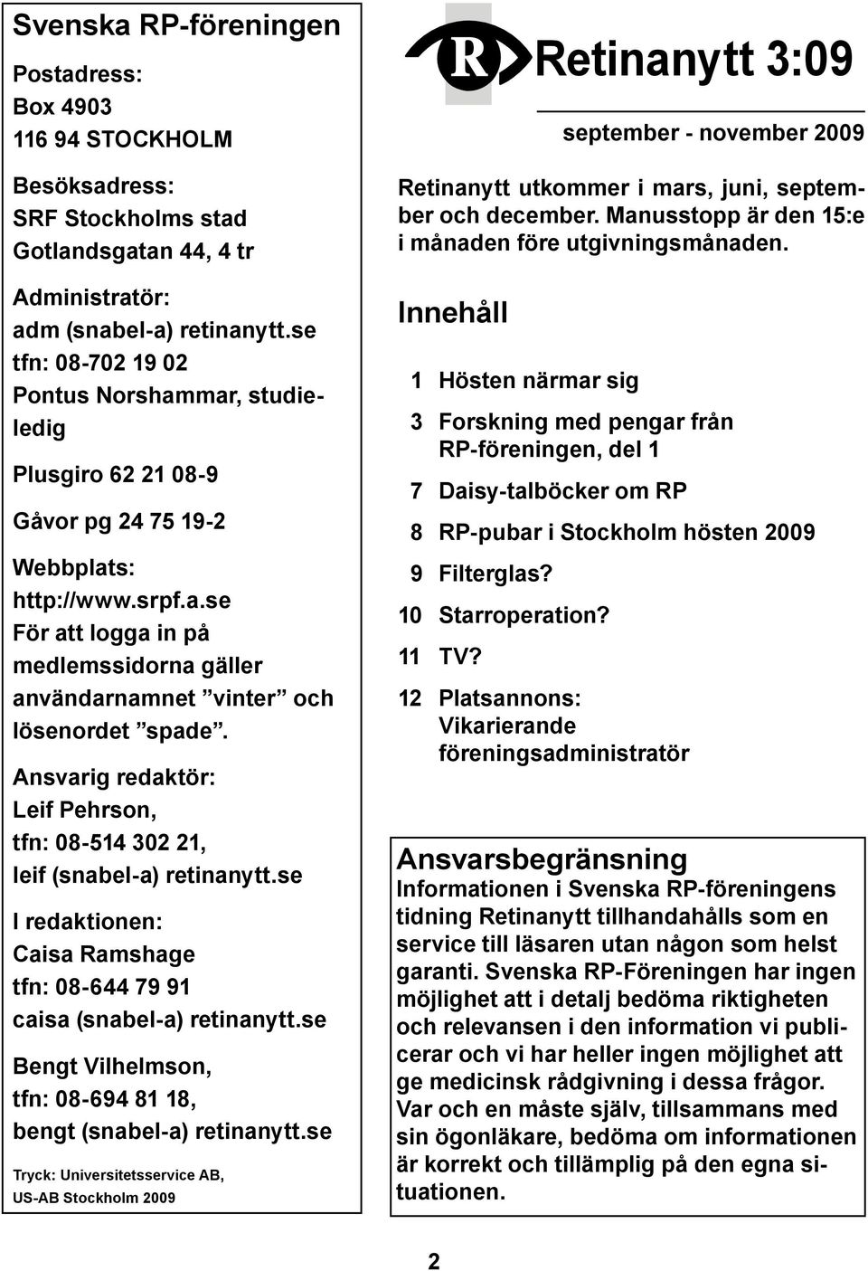 Ansvarig redaktör: Leif Pehrson, tfn: 08-514 302 21, leif (snabel-a) retinanytt.se I redaktionen: Caisa Ramshage tfn: 08-644 79 91 caisa (snabel-a) retinanytt.