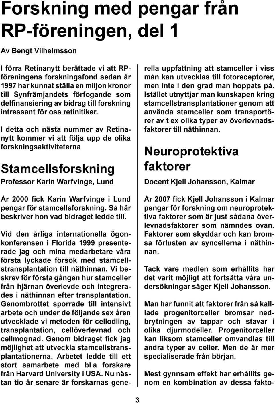 I detta och nästa nummer av Retinanytt kommer vi att följa upp de olika forskningsaktiviteterna Stamcellsforskning Professor Karin Warfvinge, Lund År 2000 fick Karin Warfvinge i Lund pengar för