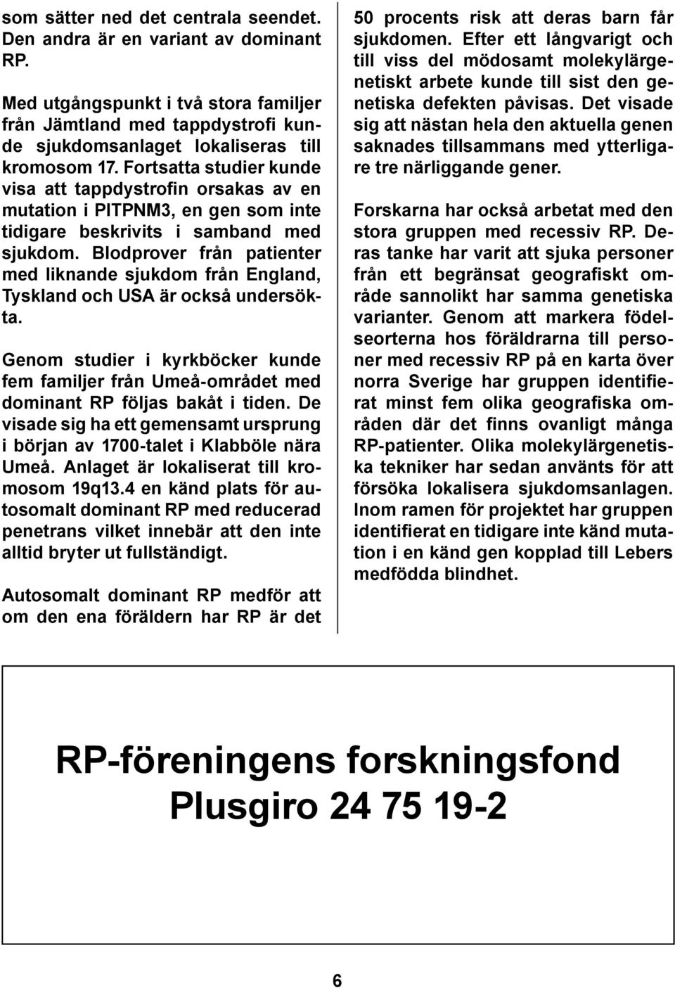 Blodprover från patienter med liknande sjukdom från England, Tyskland och USA är också undersökta. Genom studier i kyrkböcker kunde fem familjer från Umeå-området med dominant RP följas bakåt i tiden.
