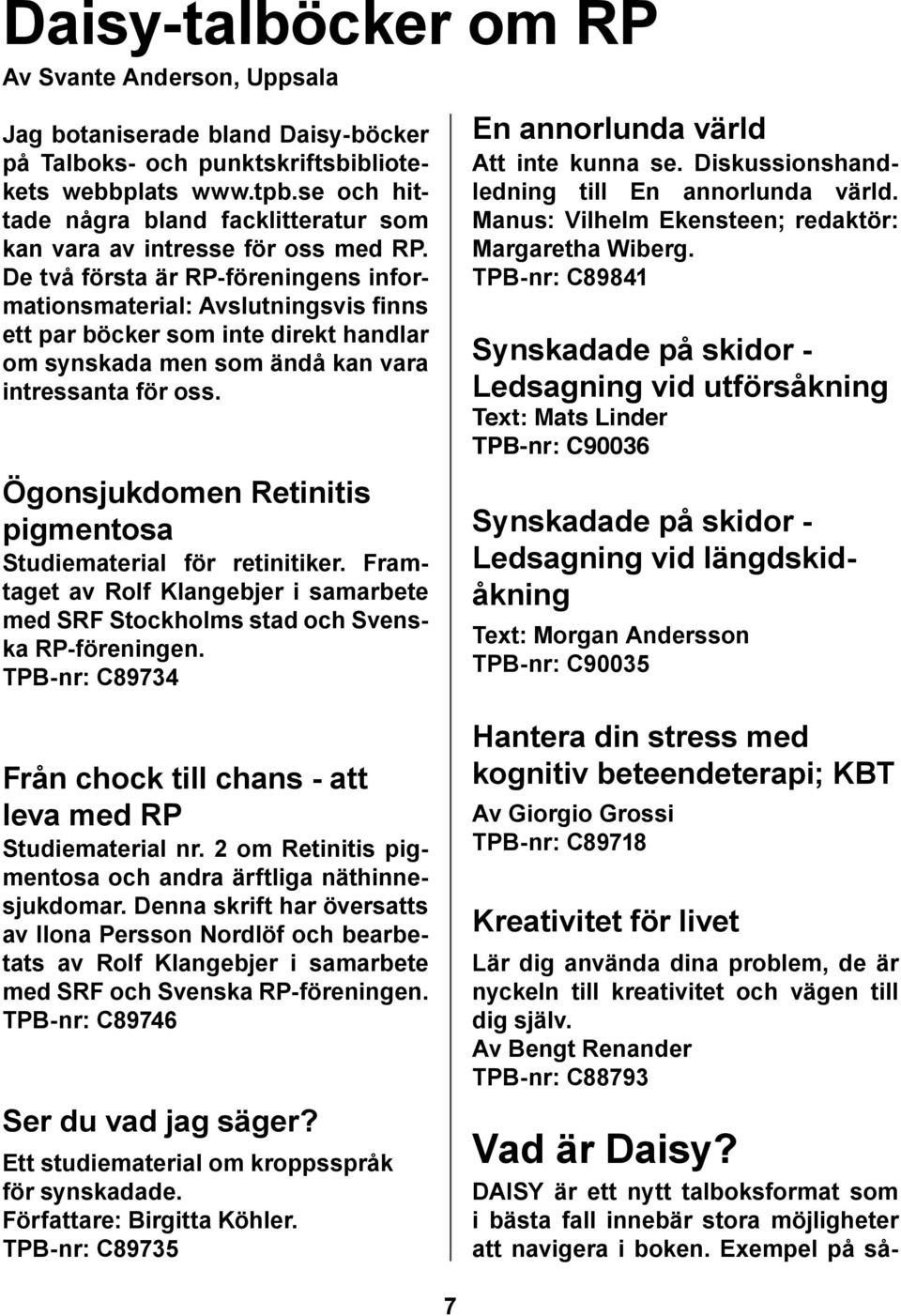 De två första är RP-föreningens informationsmaterial: Avslutningsvis finns ett par böcker som inte direkt handlar om synskada men som ändå kan vara intressanta för oss.